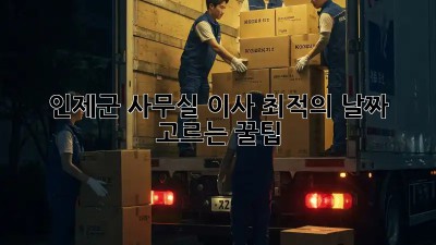 인제군 사무실 이사, 📅최적의 날짜 고르는 꿀팁!