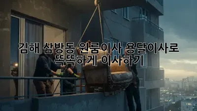 김해 삼방동 원룸이사? 용달이사로 똑똑하게 이사하기! ✨