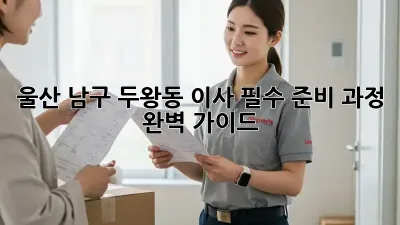 울산 남구 두왕동 이사, 필수 준비 과정 완벽 가이드!